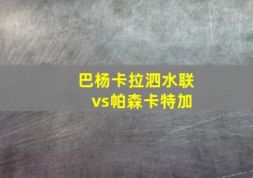 巴杨卡拉泗水联 vs帕森卡特加